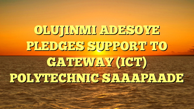 OLUJINMI ADESOYE PLEDGES SUPPORT TO GATEWAY (ICT) POLYTECHNIC SAAAPAADE