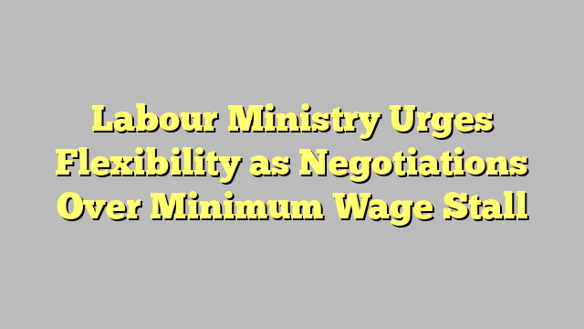 Labour Ministry Urges Flexibility as Negotiations Over Minimum Wage Stall