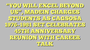 “YOU WILL EXCEL BEYOND US”, MADEIN CHARGES STUDENTS AS CAGSOSA 1976–1981 SET CELEBRATES 45TH ANNIVERSARY REUNION WITH CAREER TALK